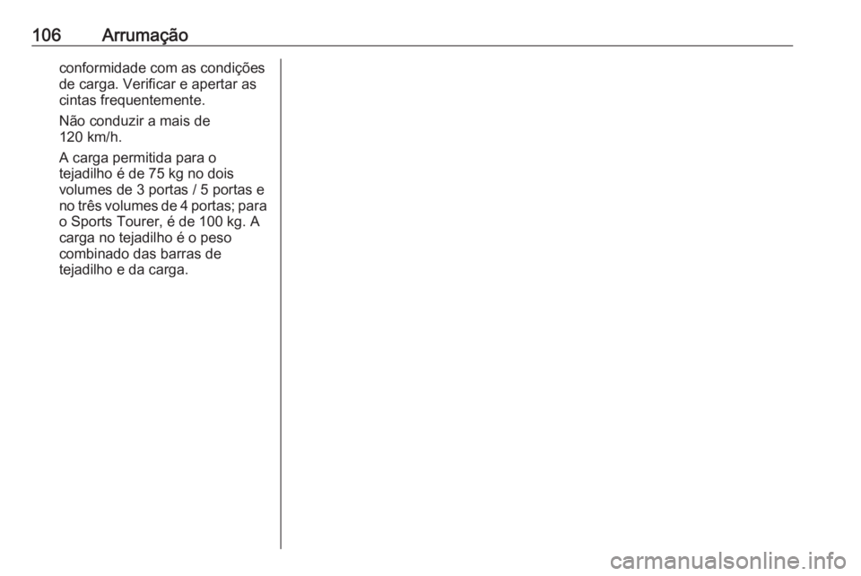 OPEL ASTRA J 2016.5  Manual de Instruções (in Portugues) 106Arrumaçãoconformidade com as condições
de carga. Verificar e apertar as
cintas frequentemente.
Não conduzir a mais de
120 km/h.
A carga permitida para o
tejadilho é de 75 kg no dois
volumes d