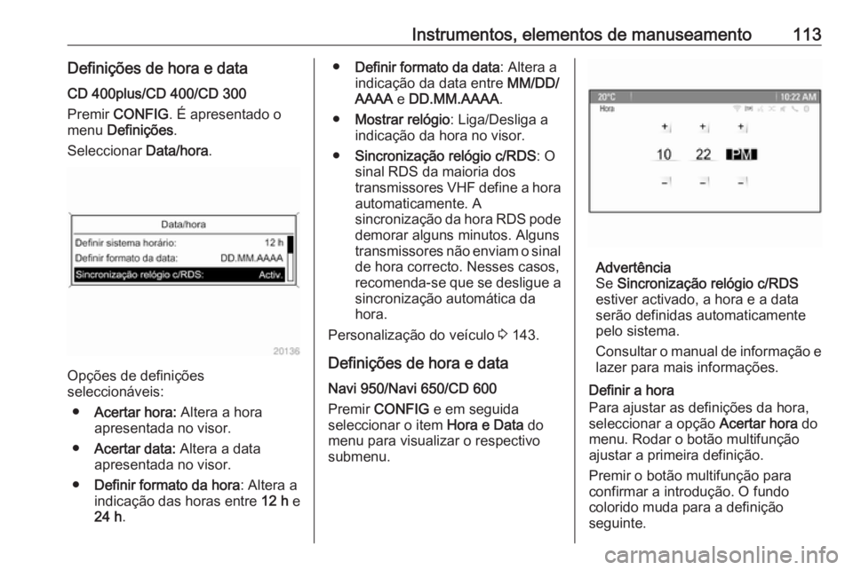 OPEL ASTRA J 2016.5  Manual de Instruções (in Portugues) Instrumentos, elementos de manuseamento113Definições de hora e dataCD 400plus/CD 400/CD 300
Premir  CONFIG . É apresentado o
menu  Definições .
Seleccionar  Data/hora.
Opções de definições
se
