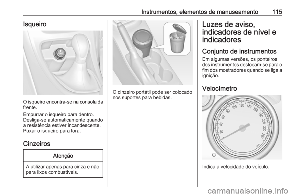 OPEL ASTRA J 2016.5  Manual de Instruções (in Portugues) Instrumentos, elementos de manuseamento115Isqueiro
O isqueiro encontra-se na consola da
frente.
Empurrar o isqueiro para dentro.
Desliga-se automaticamente quando
a resistência estiver incandescente.