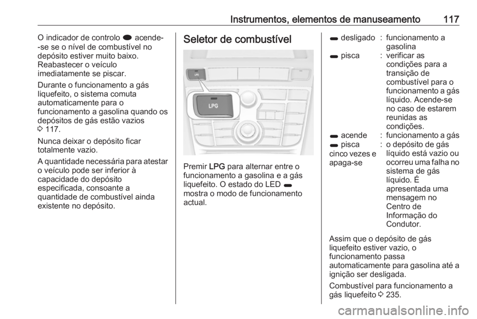 OPEL ASTRA J 2016.5  Manual de Instruções (in Portugues) Instrumentos, elementos de manuseamento117O indicador de controlo i acende-
-se se o nível de combustível no
depósito estiver muito baixo.
Reabastecer o veículo
imediatamente se piscar.
Durante o 