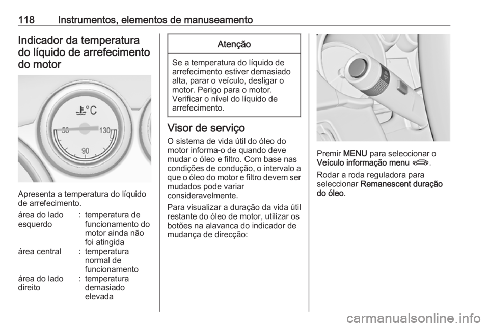 OPEL ASTRA J 2016.5  Manual de Instruções (in Portugues) 118Instrumentos, elementos de manuseamentoIndicador da temperaturado líquido de arrefecimento do motor
Apresenta a temperatura do líquido
de arrefecimento.
área do lado
esquerdo:temperatura de
func