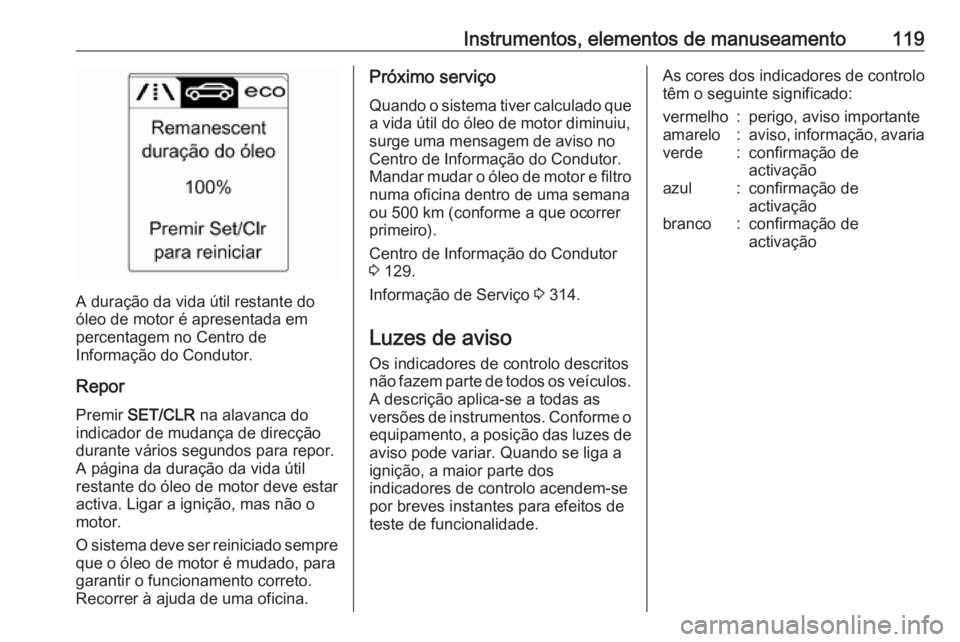 OPEL ASTRA J 2016.5  Manual de Instruções (in Portugues) Instrumentos, elementos de manuseamento119
A duração da vida útil restante do
óleo de motor é apresentada em
percentagem no Centro de
Informação do Condutor.
Repor Premir  SET/CLR  na alavanca 