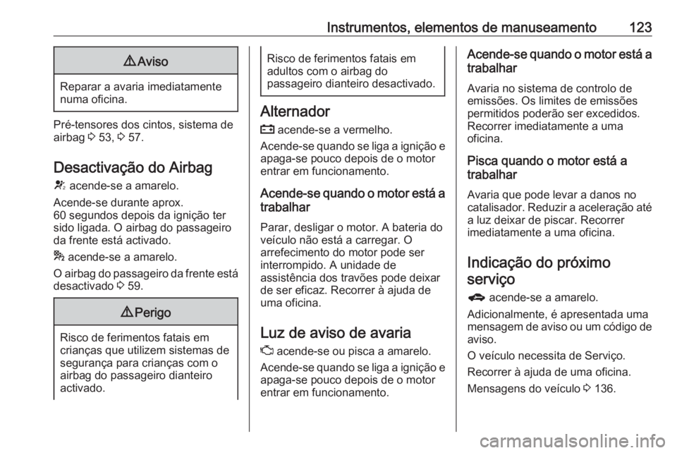 OPEL ASTRA J 2016.5  Manual de Instruções (in Portugues) Instrumentos, elementos de manuseamento1239Aviso
Reparar a avaria imediatamente
numa oficina.
Pré-tensores dos cintos, sistema de
airbag  3 53,  3 57.
Desactivação do Airbag V  acende-se a amarelo.