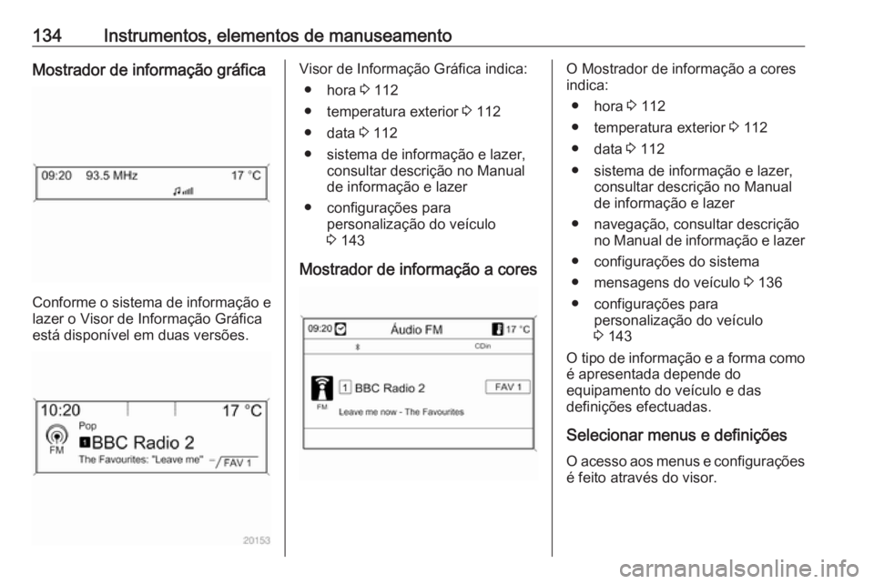 OPEL ASTRA J 2016.5  Manual de Instruções (in Portugues) 134Instrumentos, elementos de manuseamentoMostrador de informação gráfica
Conforme o sistema de informação elazer o Visor de Informação Gráfica
está disponível em duas versões.
Visor de Inf