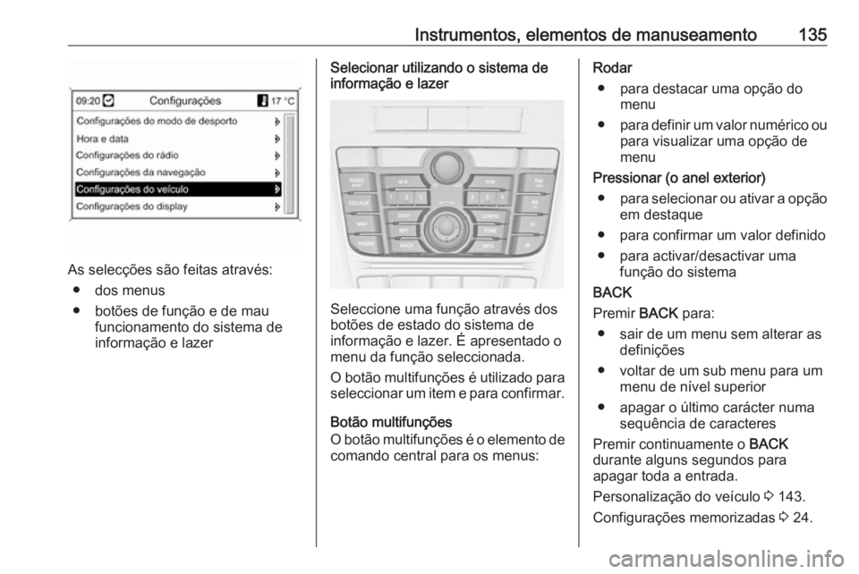 OPEL ASTRA J 2016.5  Manual de Instruções (in Portugues) Instrumentos, elementos de manuseamento135
As selecções são feitas através:● dos menus
● botões de função e de mau funcionamento do sistema de
informação e lazer
Selecionar utilizando o s