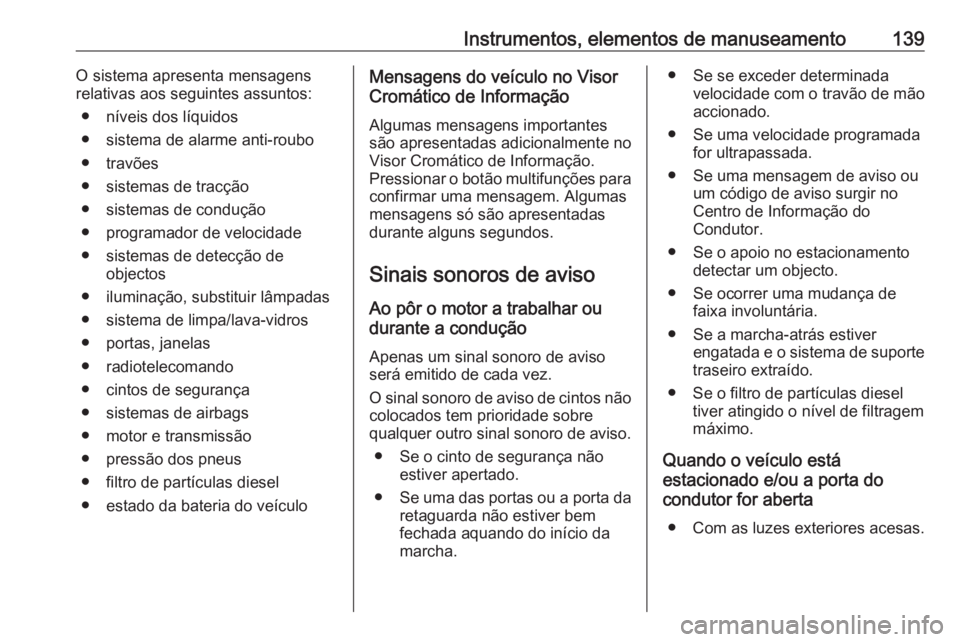OPEL ASTRA J 2016.5  Manual de Instruções (in Portugues) Instrumentos, elementos de manuseamento139O sistema apresenta mensagensrelativas aos seguintes assuntos:
● níveis dos líquidos
● sistema de alarme anti-roubo
● travões
● sistemas de tracç
