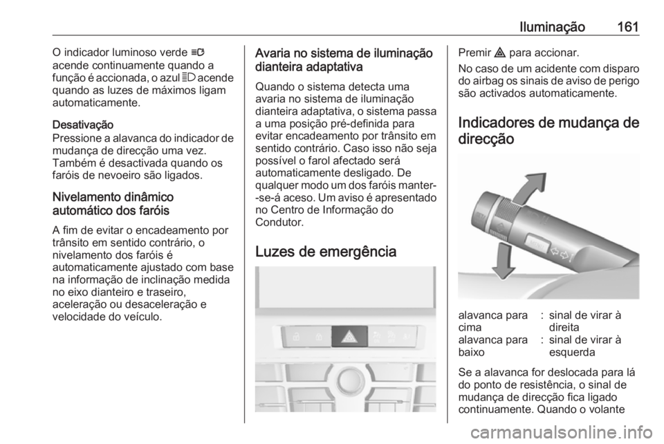 OPEL ASTRA J 2016.5  Manual de Instruções (in Portugues) Iluminação161O indicador luminoso verde l
acende continuamente quando a função é accionada, o azul  7 acende
quando as luzes de máximos ligam
automaticamente.
Desativação
Pressione a alavanca 