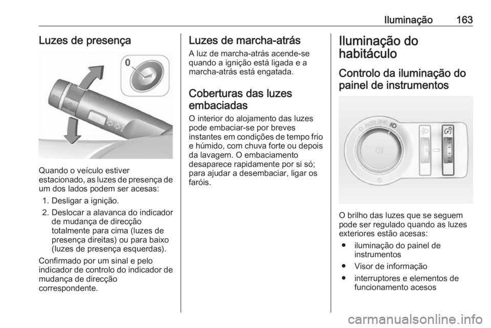 OPEL ASTRA J 2016.5  Manual de Instruções (in Portugues) Iluminação163Luzes de presença
Quando o veículo estiver
estacionado, as luzes de presença de
um dos lados podem ser acesas:
1. Desligar a ignição.
2. Deslocar a alavanca do indicador de mudanç
