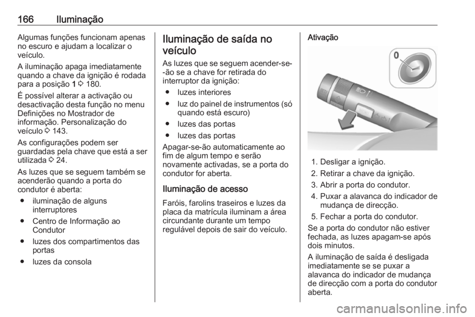OPEL ASTRA J 2016.5  Manual de Instruções (in Portugues) 166IluminaçãoAlgumas funções funcionam apenas
no escuro e ajudam a localizar o
veículo.
A iluminação apaga imediatamente
quando a chave da ignição é rodada
para a posição  1 3  180.
É pos
