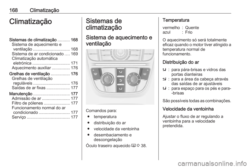 OPEL ASTRA J 2016.5  Manual de Instruções (in Portugues) 168ClimatizaçãoClimatizaçãoSistemas de climatização..........168
Sistema de aquecimento e ventilação ............................... 168
Sistema de ar condicionado ....169
Climatização autom