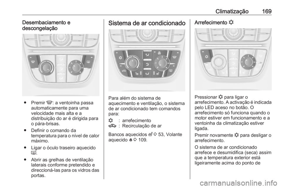 OPEL ASTRA J 2016.5  Manual de Instruções (in Portugues) Climatização169Desembaciamento e
descongelação
● Premir  V: a ventoinha passa
automaticamente para uma
velocidade mais alta e a
distribuição do ar é dirigida para
o pára-brisas.
● Definir 