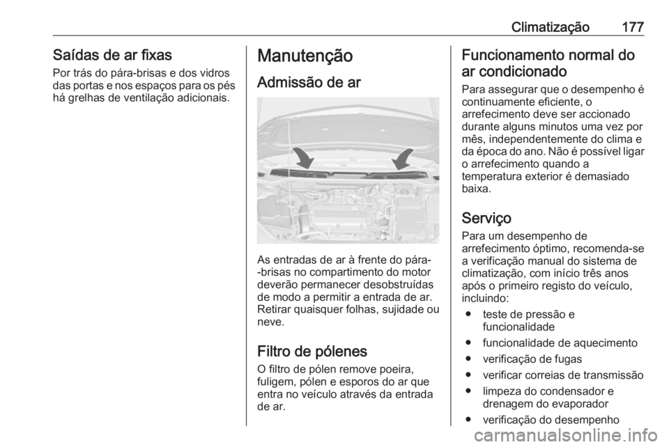 OPEL ASTRA J 2016.5  Manual de Instruções (in Portugues) Climatização177Saídas de ar fixas
Por trás do pára-brisas e dos vidros
das portas e nos espaços para os pés
há grelhas de ventilação adicionais.Manutenção
Admissão de ar
As entradas de ar