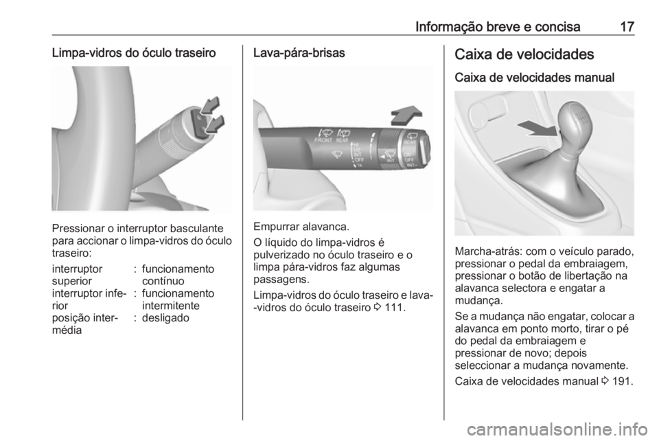 OPEL ASTRA J 2016.5  Manual de Instruções (in Portugues) Informação breve e concisa17Limpa-vidros do óculo traseiro
Pressionar o interruptor basculante
para accionar o limpa-vidros do óculo traseiro:
interruptor
superior:funcionamento
contínuointerrupt