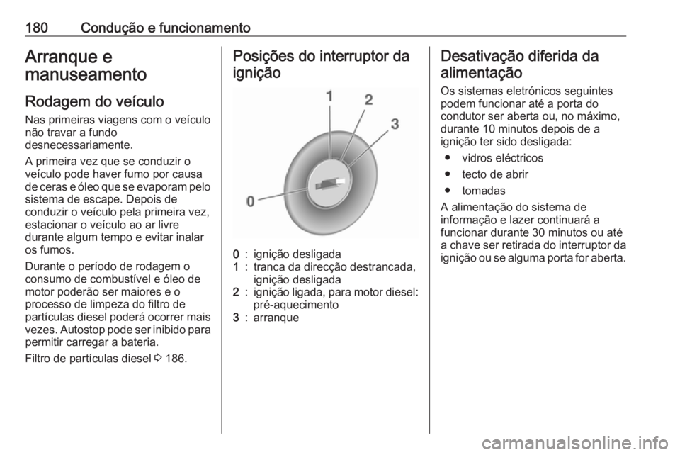 OPEL ASTRA J 2016.5  Manual de Instruções (in Portugues) 180Condução e funcionamentoArranque e
manuseamento
Rodagem do veículo
Nas primeiras viagens com o veículo
não travar a fundo
desnecessariamente.
A primeira vez que se conduzir o
veículo pode hav