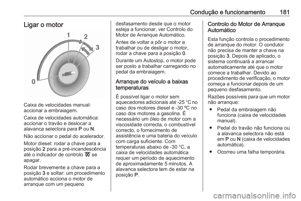 OPEL ASTRA J 2016.5  Manual de Instruções (in Portugues) Condução e funcionamento181Ligar o motor
Caixa de velocidades manual:
accionar a embraiagem.
Caixa de velocidades automática: accionar o travão e deslocar a
alavanca selectora para  P ou  N.
Não 