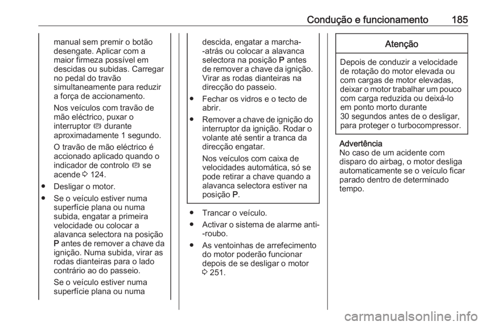OPEL ASTRA J 2016.5  Manual de Instruções (in Portugues) Condução e funcionamento185manual sem premir o botão
desengate. Aplicar com a
maior firmeza possível em
descidas ou subidas. Carregar no pedal do travão
simultaneamente para reduzir
a força de a