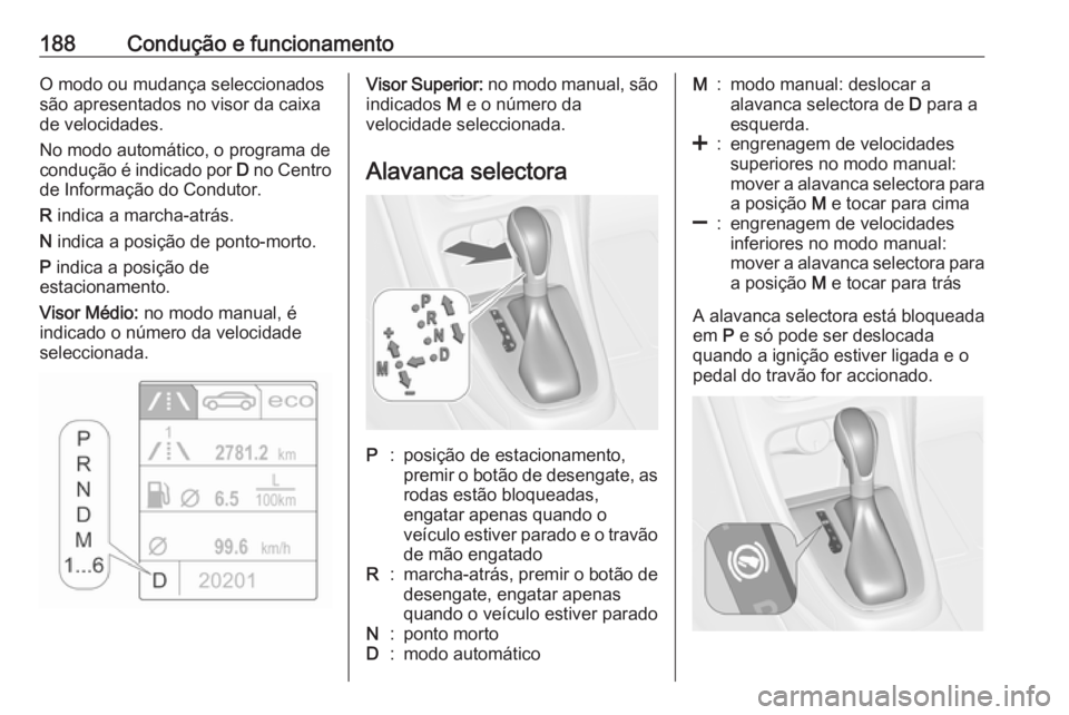 OPEL ASTRA J 2016.5  Manual de Instruções (in Portugues) 188Condução e funcionamentoO modo ou mudança seleccionados
são apresentados no visor da caixa
de velocidades.
No modo automático, o programa de condução é indicado por  D no Centro
de Informa