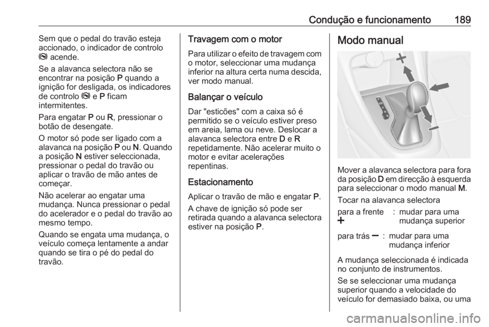 OPEL ASTRA J 2016.5  Manual de Instruções (in Portugues) Condução e funcionamento189Sem que o pedal do travão esteja
accionado, o indicador de controlo
j  acende.
Se a alavanca selectora não se
encontrar na posição  P quando a
ignição for desligada,
