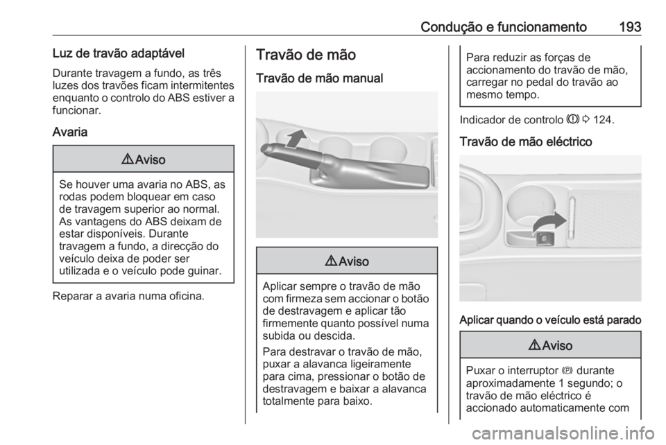 OPEL ASTRA J 2016.5  Manual de Instruções (in Portugues) Condução e funcionamento193Luz de travão adaptável
Durante travagem a fundo, as três
luzes dos travões ficam intermitentes enquanto o controlo do ABS estiver a
funcionar.
Avaria9 Aviso
Se houver