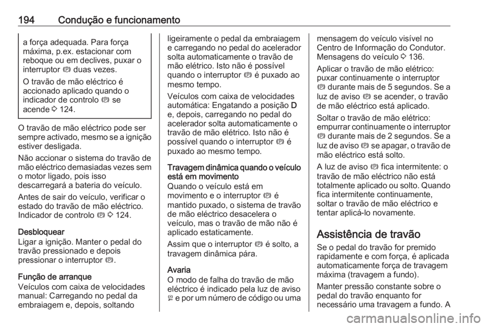 OPEL ASTRA J 2016.5  Manual de Instruções (in Portugues) 194Condução e funcionamentoa força adequada. Para força
máxima, p.ex. estacionar com
reboque ou em declives, puxar o
interruptor  m duas vezes.
O travão de mão eléctrico é
accionado aplicado 