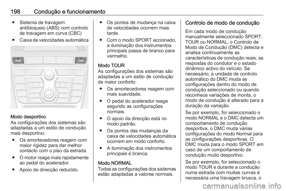 OPEL ASTRA J 2016.5  Manual de Instruções (in Portugues) 198Condução e funcionamento● Sistema de travagemantibloqueio (ABS) com controlo
de travagem em curva (CBC)
● Caixa de velocidades automática
Modo desportivo
As configurações dos sistemas são