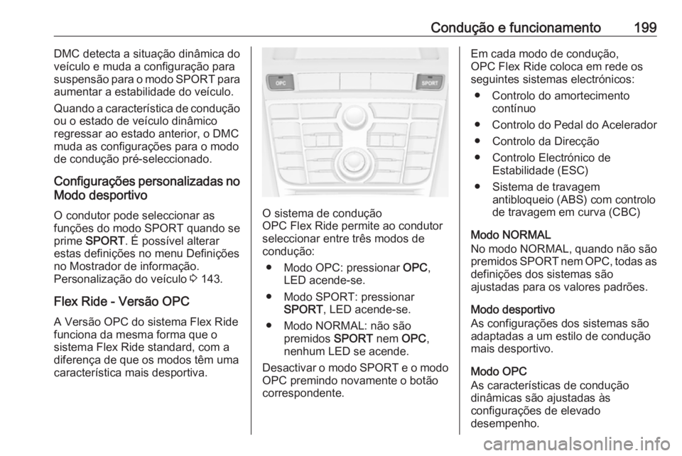 OPEL ASTRA J 2016.5  Manual de Instruções (in Portugues) Condução e funcionamento199DMC detecta a situação dinâmica do
veículo e muda a configuração para
suspensão para o modo  SPORT para
aumentar a estabilidade do veículo.
Quando a característic