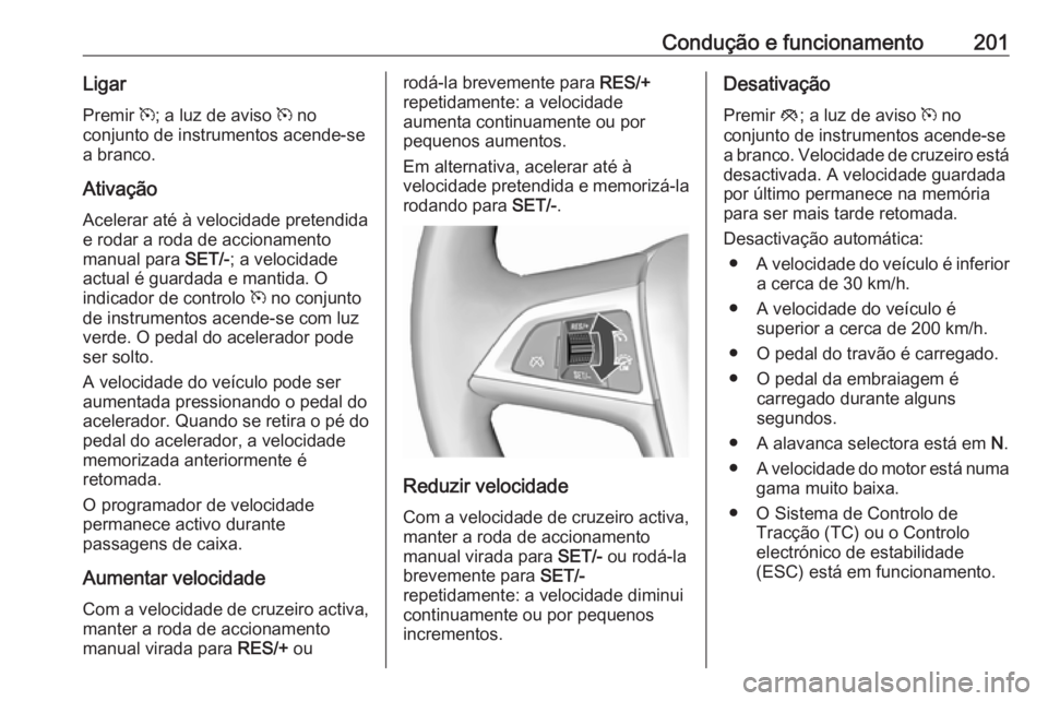 OPEL ASTRA J 2016.5  Manual de Instruções (in Portugues) Condução e funcionamento201Ligar
Premir  m; a luz de aviso  m no
conjunto de instrumentos acende-se
a branco.
AtivaçãoAcelerar até à velocidade pretendida
e rodar a roda de accionamento
manual p