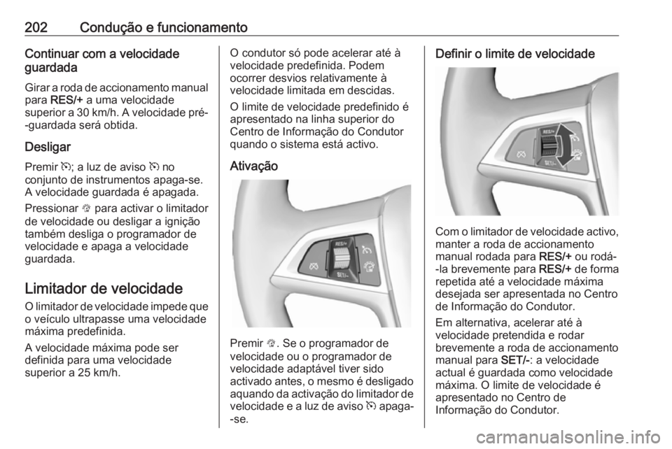 OPEL ASTRA J 2016.5  Manual de Instruções (in Portugues) 202Condução e funcionamentoContinuar com a velocidade
guardada
Girar a roda de accionamento manual
para  RES/+  a uma velocidade
superior a 30 km/h. A velocidade pré- -guardada será obtida.
Deslig