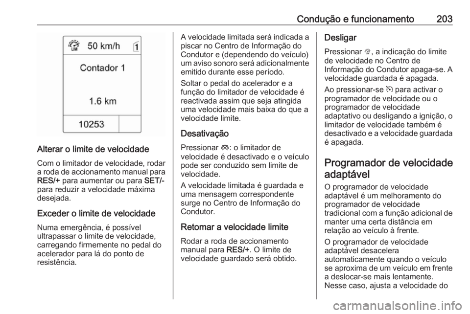 OPEL ASTRA J 2016.5  Manual de Instruções (in Portugues) Condução e funcionamento203
Alterar o limite de velocidadeCom o limitador de velocidade, rodar
a roda de accionamento manual para
RES/+  para aumentar ou para  SET/-
para reduzir a velocidade máxim