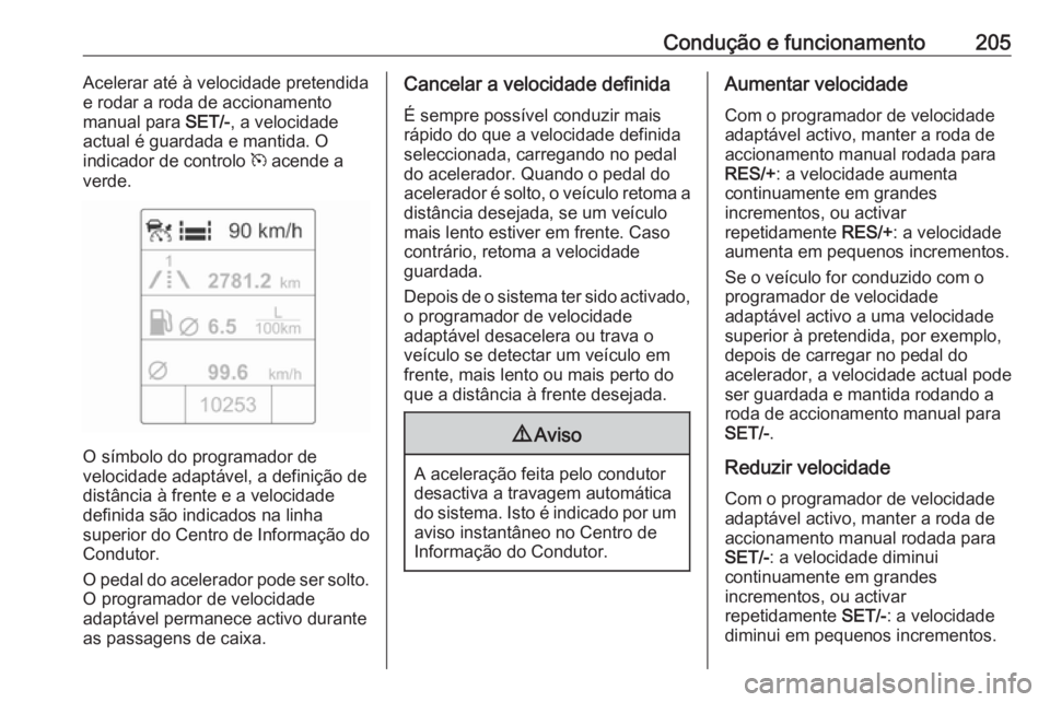 OPEL ASTRA J 2016.5  Manual de Instruções (in Portugues) Condução e funcionamento205Acelerar até à velocidade pretendida
e rodar a roda de accionamento
manual para  SET/-, a velocidade
actual é guardada e mantida. O
indicador de controlo  m acende a
ve