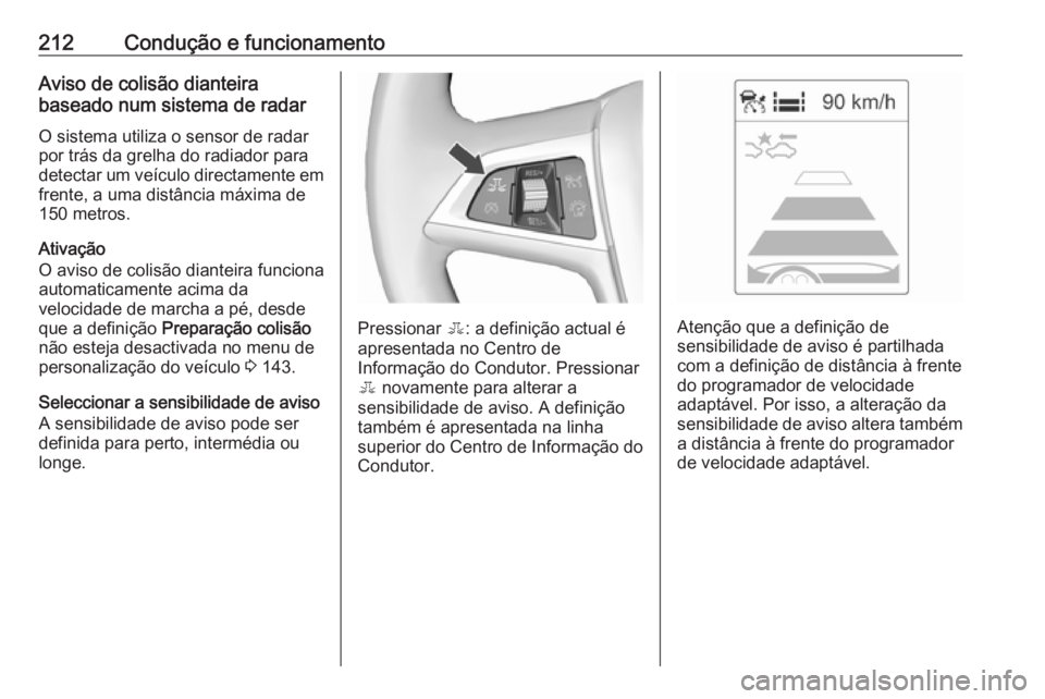 OPEL ASTRA J 2016.5  Manual de Instruções (in Portugues) 212Condução e funcionamentoAviso de colisão dianteira
baseado num sistema de radar
O sistema utiliza o sensor de radarpor trás da grelha do radiador para
detectar um veículo directamente em
frent