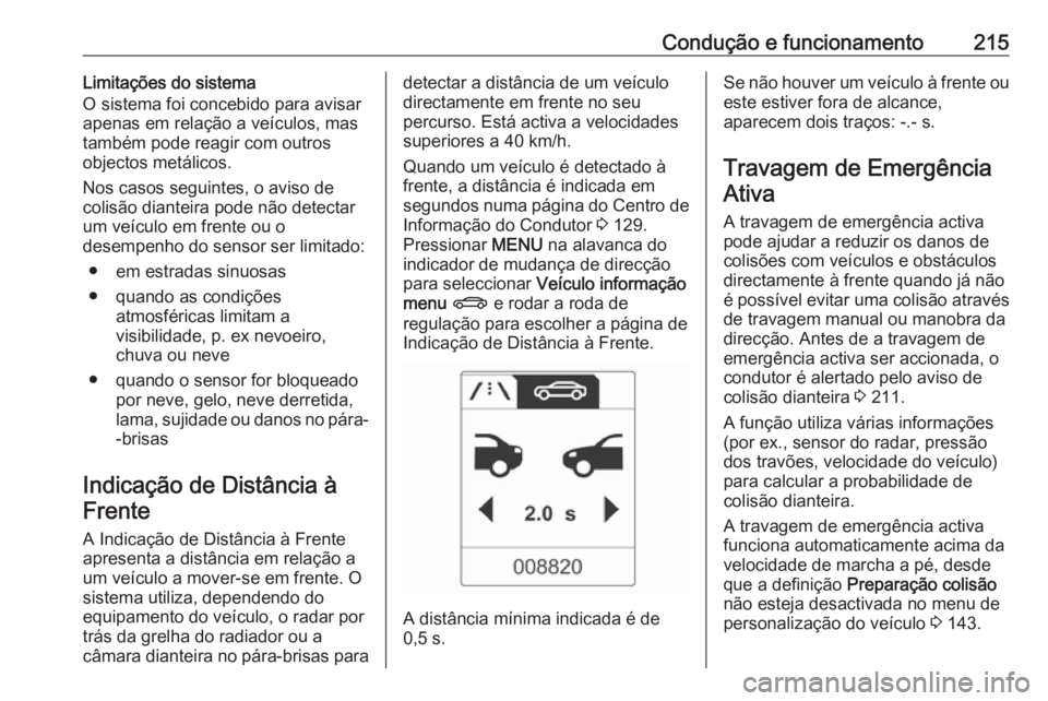 OPEL ASTRA J 2016.5  Manual de Instruções (in Portugues) Condução e funcionamento215Limitações do sistema
O sistema foi concebido para avisar
apenas em relação a veículos, mas
também pode reagir com outros
objectos metálicos.
Nos casos seguintes, o