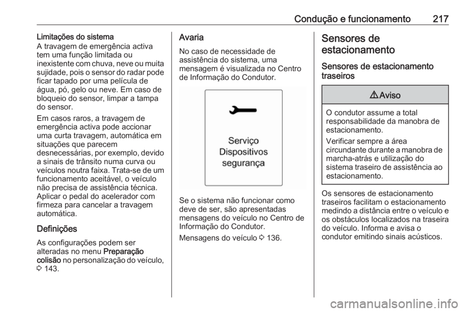 OPEL ASTRA J 2016.5  Manual de Instruções (in Portugues) Condução e funcionamento217Limitações do sistema
A travagem de emergência activa
tem uma função limitada ou
inexistente com chuva, neve ou muita
sujidade, pois o sensor do radar pode ficar tapa