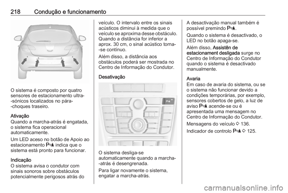OPEL ASTRA J 2016.5  Manual de Instruções (in Portugues) 218Condução e funcionamento
O sistema é composto por quatro
sensores de estacionamento ultra-
-sónicos localizados no pára-
-choques traseiro.
Ativação
Quando a marcha-atrás é engatada,
o sis