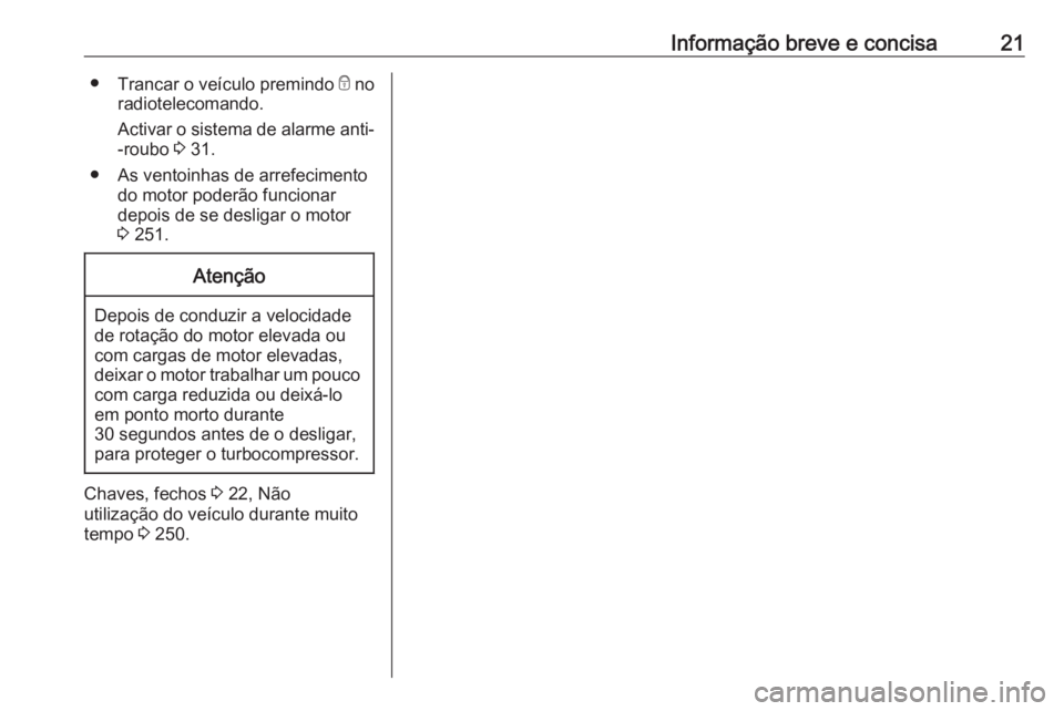 OPEL ASTRA J 2016.5  Manual de Instruções (in Portugues) Informação breve e concisa21●Trancar o veículo premindo  e no
radiotelecomando.
Activar o sistema de alarme anti- -roubo  3 31.
● As ventoinhas de arrefecimento do motor poderão funcionar
depo