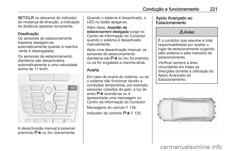 OPEL ASTRA J 2016.5  Manual de Instruções (in Portugues) Condução e funcionamento221SET/CLR na alavanca do indicador
de mudança de direcção, a indicação
da distância aparece novamente.
Desativação
Os sensores de estacionamento
traseiros desligam-s
