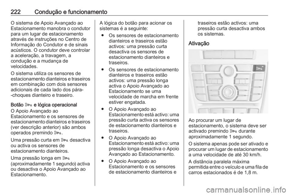 OPEL ASTRA J 2016.5  Manual de Instruções (in Portugues) 222Condução e funcionamentoO sistema de Apoio Avançado ao
Estacionamento manobra o condutor
para um lugar de estacionamento
através de instruções no Centro de
Informação do Condutor e de sinai