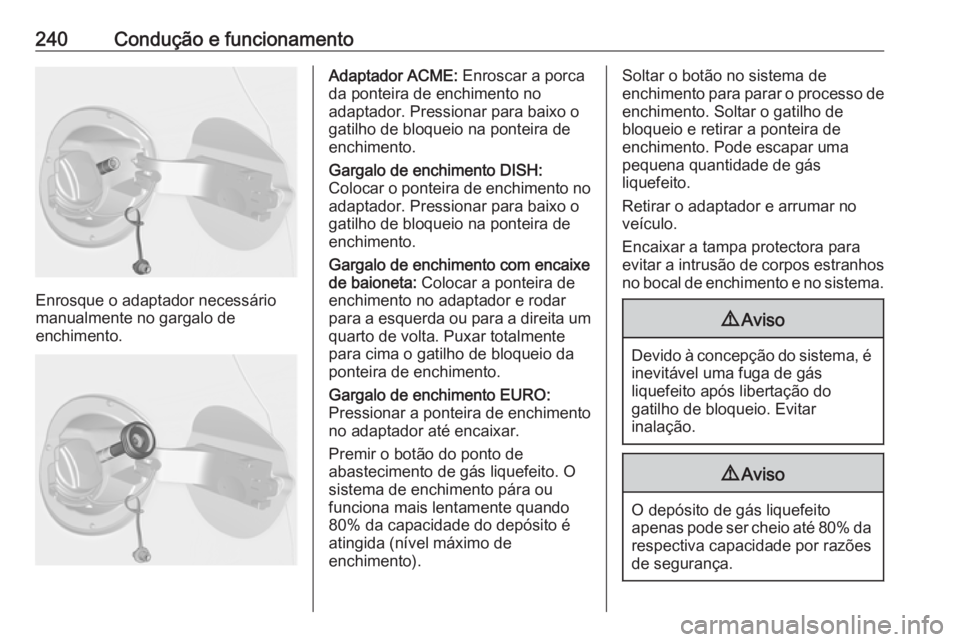 OPEL ASTRA J 2016.5  Manual de Instruções (in Portugues) 240Condução e funcionamento
Enrosque o adaptador necessário
manualmente no gargalo de
enchimento.
Adaptador ACME:  Enroscar a porca
da ponteira de enchimento no
adaptador. Pressionar para baixo o
g