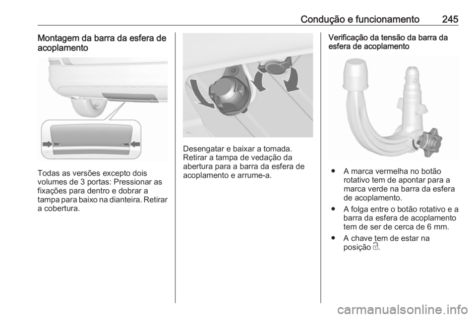 OPEL ASTRA J 2016.5  Manual de Instruções (in Portugues) Condução e funcionamento245Montagem da barra da esfera deacoplamento
Todas as versões excepto dois
volumes de 3 portas: Pressionar as
fixações para dentro e dobrar a
tampa para baixo na dianteira