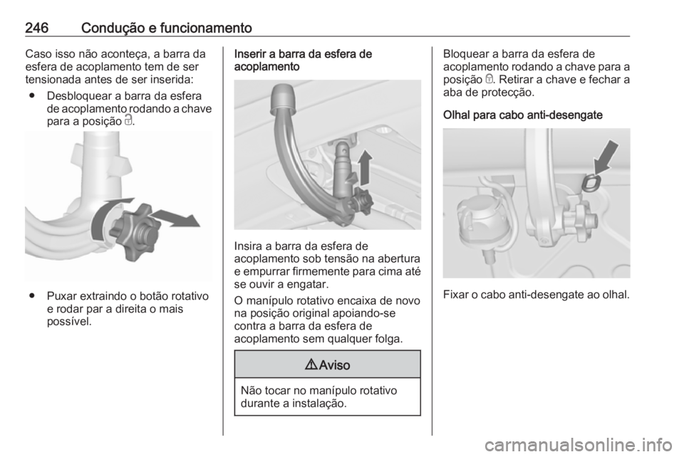 OPEL ASTRA J 2016.5  Manual de Instruções (in Portugues) 246Condução e funcionamentoCaso isso não aconteça, a barra da
esfera de acoplamento tem de ser
tensionada antes de ser inserida:
● Desbloquear a barra da esfera de acoplamento rodando a chave
pa