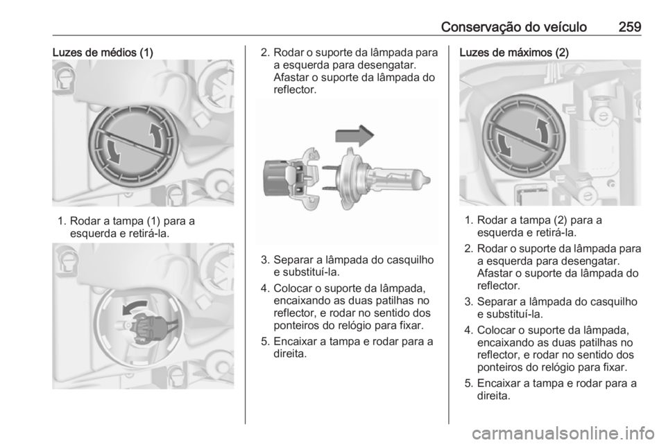 OPEL ASTRA J 2016.5  Manual de Instruções (in Portugues) Conservação do veículo259Luzes de médios (1)
1. Rodar a tampa (1) para aesquerda e retirá-la.
2.Rodar o suporte da lâmpada para
a esquerda para desengatar.
Afastar o suporte da lâmpada do
refle