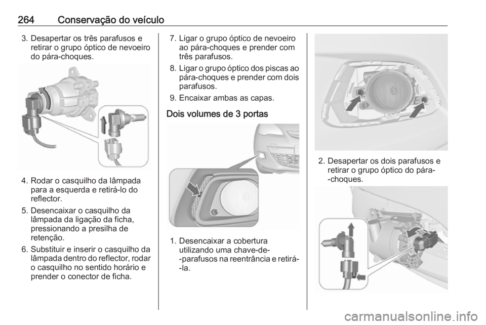 OPEL ASTRA J 2016.5  Manual de Instruções (in Portugues) 264Conservação do veículo3. Desapertar os três parafusos eretirar o grupo óptico de nevoeirodo pára-choques.
4. Rodar o casquilho da lâmpada para a esquerda e retirá-lo do
reflector.
5. Desenc