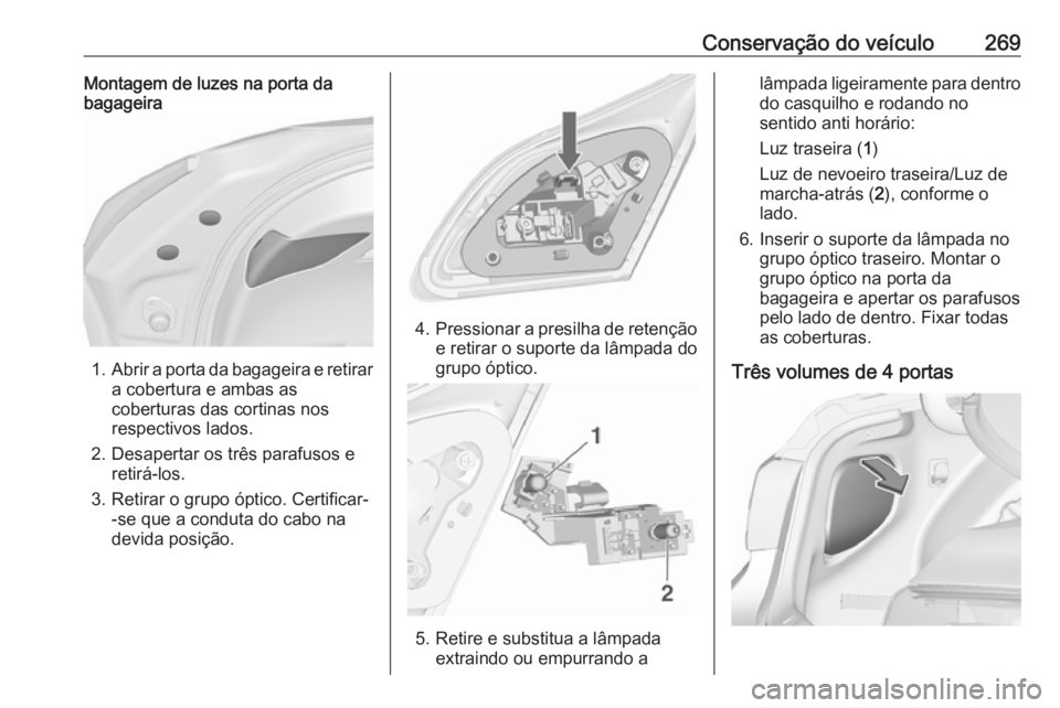 OPEL ASTRA J 2016.5  Manual de Instruções (in Portugues) Conservação do veículo269Montagem de luzes na porta da
bagageira
1. Abrir a porta da bagageira e retirar
a cobertura e ambas as
coberturas das cortinas nos
respectivos lados.
2. Desapertar os três