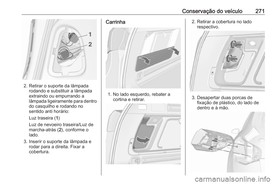 OPEL ASTRA J 2016.5  Manual de Instruções (in Portugues) Conservação do veículo271
2. Retirar o suporte da lâmpadarodando e substituir a lâmpada
extraindo ou empurrando a
lâmpada ligeiramente para dentro
do casquilho e rodando no
sentido anti horário