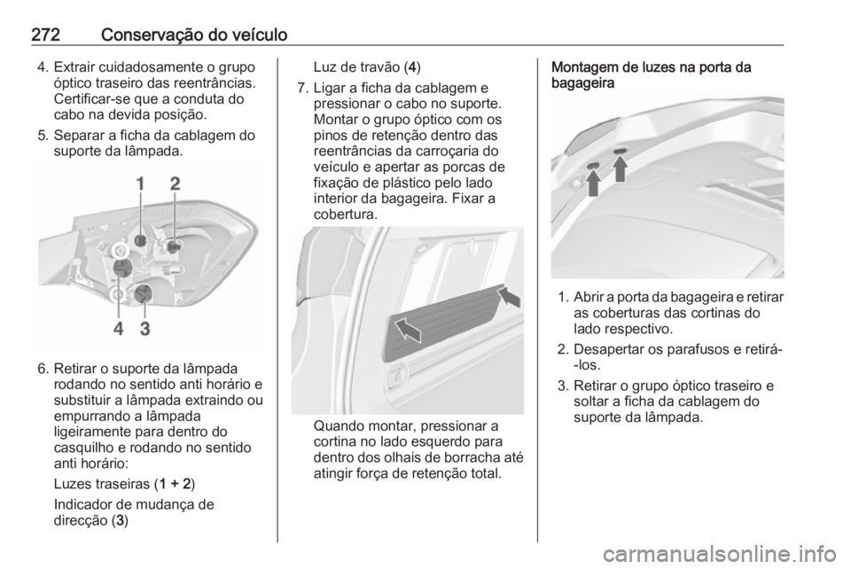 OPEL ASTRA J 2016.5  Manual de Instruções (in Portugues) 272Conservação do veículo4. Extrair cuidadosamente o grupoóptico traseiro das reentrâncias.
Certificar-se que a conduta do
cabo na devida posição.
5. Separar a ficha da cablagem do suporte da l