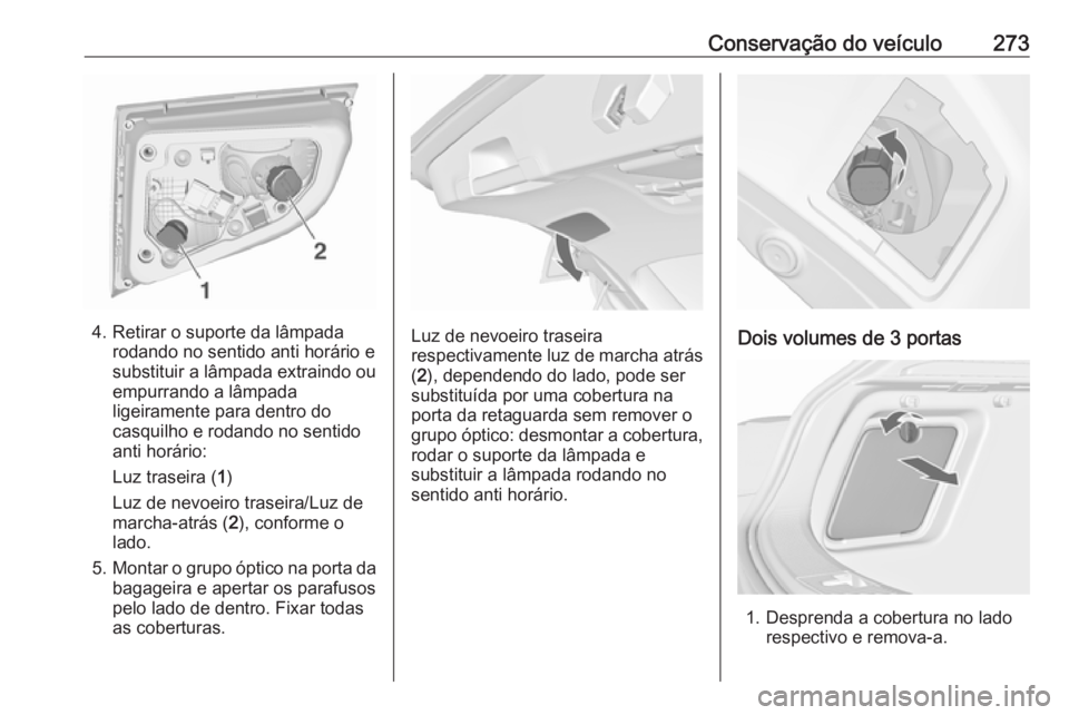 OPEL ASTRA J 2016.5  Manual de Instruções (in Portugues) Conservação do veículo273
4. Retirar o suporte da lâmpadarodando no sentido anti horário e
substituir a lâmpada extraindo ou
empurrando a lâmpada
ligeiramente para dentro do
casquilho e rodando