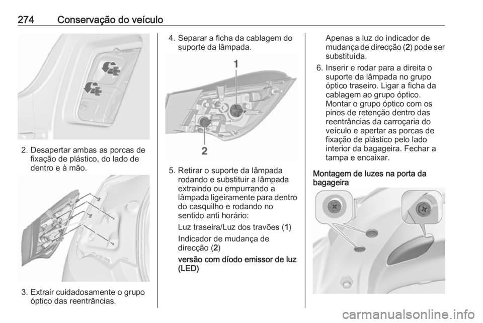 OPEL ASTRA J 2016.5  Manual de Instruções (in Portugues) 274Conservação do veículo
2. Desapertar ambas as porcas defixação de plástico, do lado de
dentro e à mão.
3. Extrair cuidadosamente o grupo óptico das reentrâncias.
4. Separar a ficha da cab