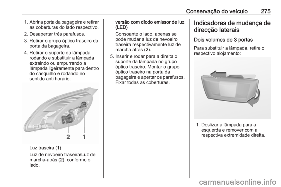 OPEL ASTRA J 2016.5  Manual de Instruções (in Portugues) Conservação do veículo2751.Abrir a porta da bagageira e retirar
as coberturas do lado respectivo.
2. Desapertar três parafusos.
3. Retirar o grupo óptico traseiro da porta da bagageira.
4. Retira