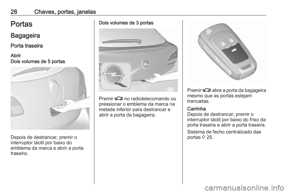 OPEL ASTRA J 2016.5  Manual de Instruções (in Portugues) 28Chaves, portas, janelasPortas
Bagageira Porta traseira
AbrirDois volumes de 5 portas
Depois de destrancar, premir o
interruptor táctil por baixo do
emblema da marca e abrir a porta
traseira.
Dois v