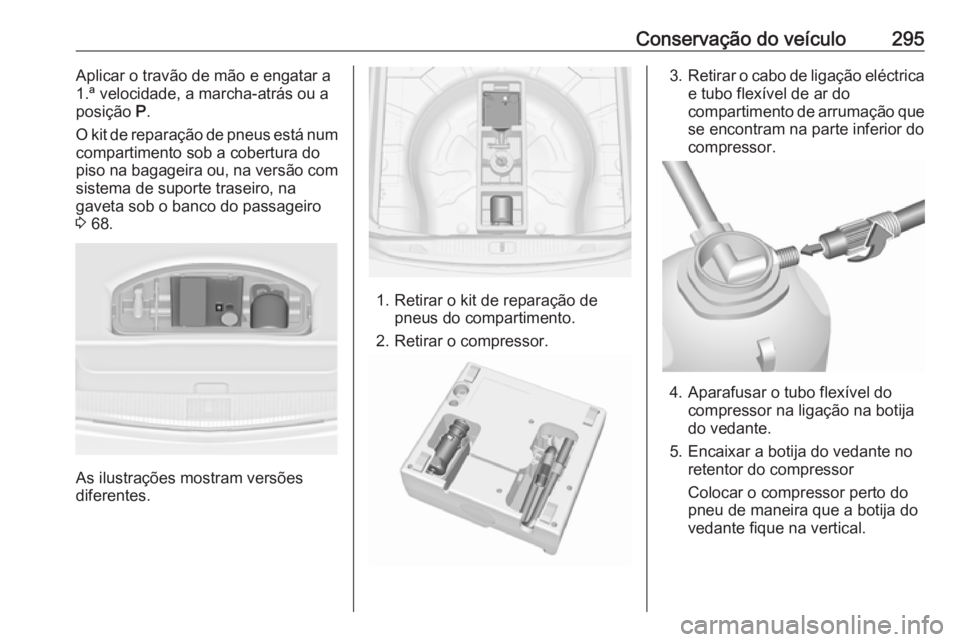 OPEL ASTRA J 2016.5  Manual de Instruções (in Portugues) Conservação do veículo295Aplicar o travão de mão e engatar a
1.ª velocidade, a marcha-atrás ou a
posição  P.
O kit de reparação de pneus está num
compartimento sob a cobertura do
piso na b